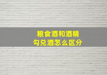 粮食酒和酒精勾兑酒怎么区分