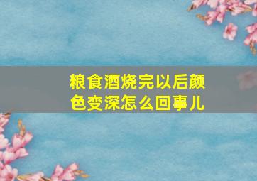 粮食酒烧完以后颜色变深怎么回事儿