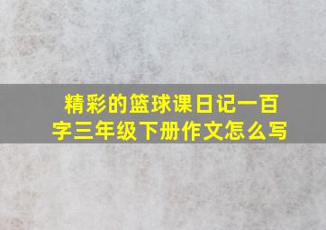 精彩的篮球课日记一百字三年级下册作文怎么写