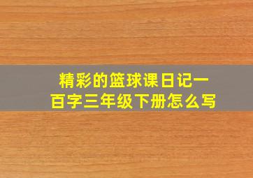 精彩的篮球课日记一百字三年级下册怎么写