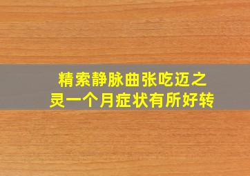 精索静脉曲张吃迈之灵一个月症状有所好转