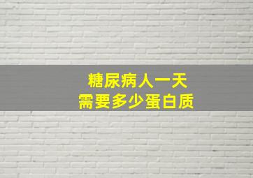 糖尿病人一天需要多少蛋白质