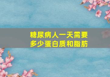 糖尿病人一天需要多少蛋白质和脂肪