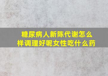 糖尿病人新陈代谢怎么样调理好呢女性吃什么药