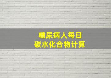 糖尿病人每日碳水化合物计算