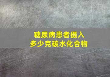 糖尿病患者摄入多少克碳水化合物