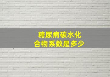 糖尿病碳水化合物系数是多少