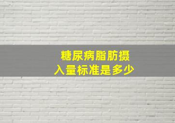 糖尿病脂肪摄入量标准是多少