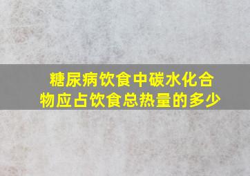 糖尿病饮食中碳水化合物应占饮食总热量的多少