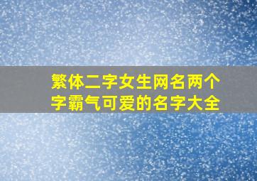 繁体二字女生网名两个字霸气可爱的名字大全