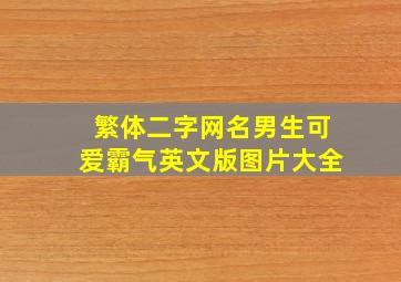 繁体二字网名男生可爱霸气英文版图片大全