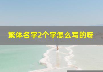 繁体名字2个字怎么写的呀