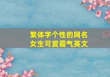 繁体字个性的网名女生可爱霸气英文