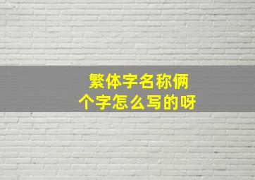 繁体字名称俩个字怎么写的呀