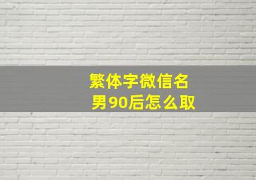 繁体字微信名男90后怎么取