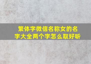 繁体字微信名称女的名字大全两个字怎么取好听