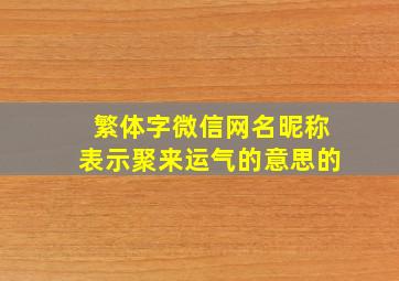 繁体字微信网名昵称表示聚来运气的意思的