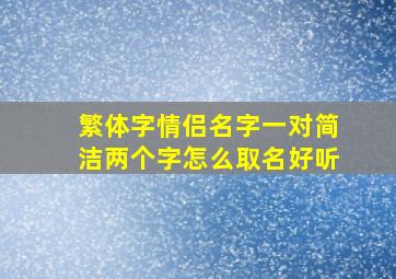 繁体字情侣名字一对简洁两个字怎么取名好听