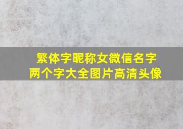 繁体字昵称女微信名字两个字大全图片高清头像