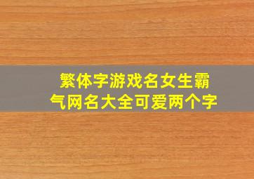 繁体字游戏名女生霸气网名大全可爱两个字