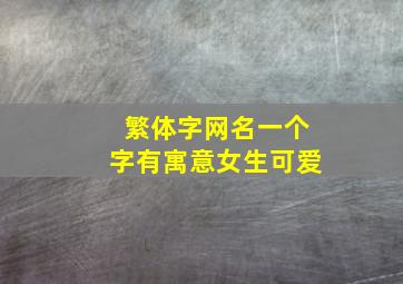 繁体字网名一个字有寓意女生可爱