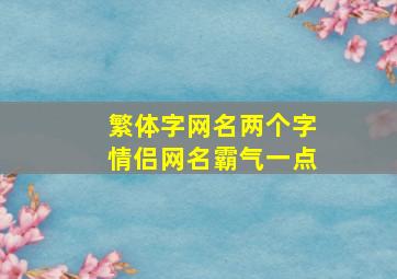 繁体字网名两个字情侣网名霸气一点