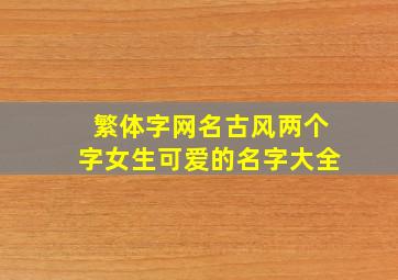 繁体字网名古风两个字女生可爱的名字大全