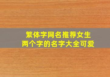 繁体字网名推荐女生两个字的名字大全可爱