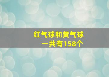 红气球和黄气球一共有158个