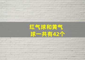 红气球和黄气球一共有42个