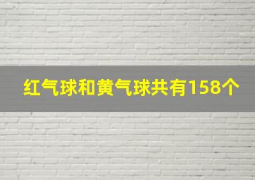 红气球和黄气球共有158个