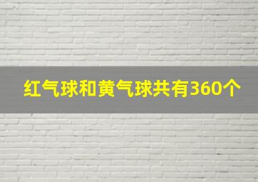 红气球和黄气球共有360个