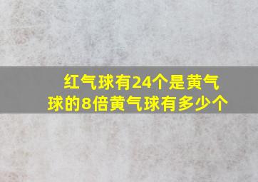 红气球有24个是黄气球的8倍黄气球有多少个