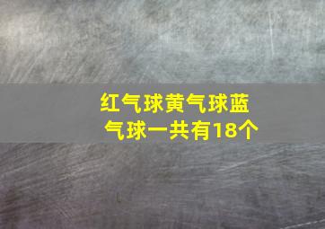 红气球黄气球蓝气球一共有18个