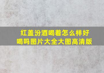 红盖汾酒喝着怎么样好喝吗图片大全大图高清版