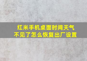 红米手机桌面时间天气不见了怎么恢复出厂设置