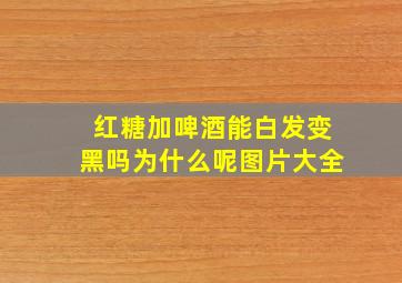 红糖加啤酒能白发变黑吗为什么呢图片大全