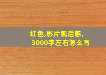 红色,影片观后感,3000字左右怎么写