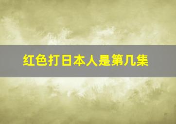 红色打日本人是第几集