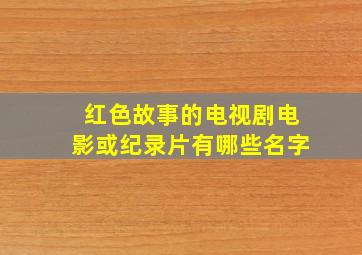 红色故事的电视剧电影或纪录片有哪些名字