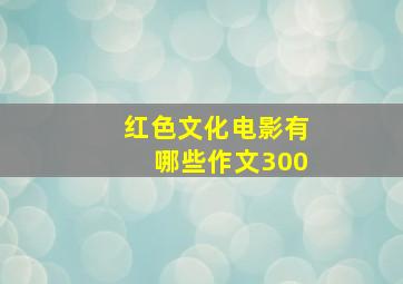 红色文化电影有哪些作文300