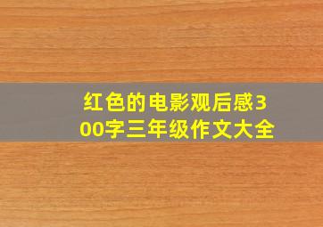 红色的电影观后感300字三年级作文大全