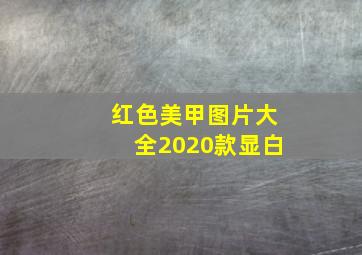 红色美甲图片大全2020款显白