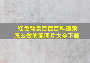 红色背景百度百科视频怎么做的呢图片大全下载