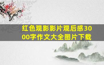 红色观影影片观后感3000字作文大全图片下载