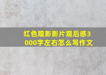 红色观影影片观后感3000字左右怎么写作文