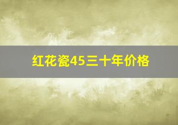 红花瓷45三十年价格