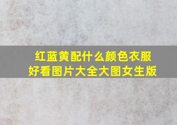 红蓝黄配什么颜色衣服好看图片大全大图女生版