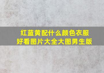 红蓝黄配什么颜色衣服好看图片大全大图男生版