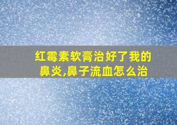 红霉素软膏治好了我的鼻炎,鼻子流血怎么治